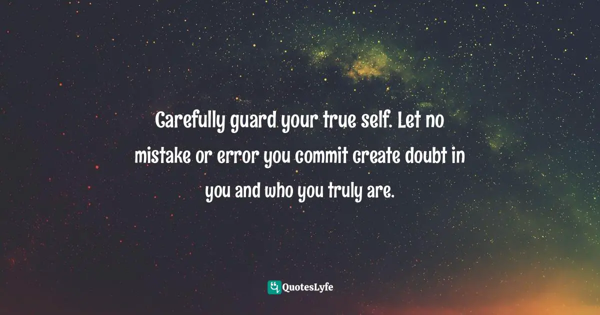Assegid Habtewold, The 9 Cardinal Building Blocks: For Continued Success In Leadership Quotes: "Carefully guard your true self. Let no mistake or error you commit create doubt in you and who you truly are."