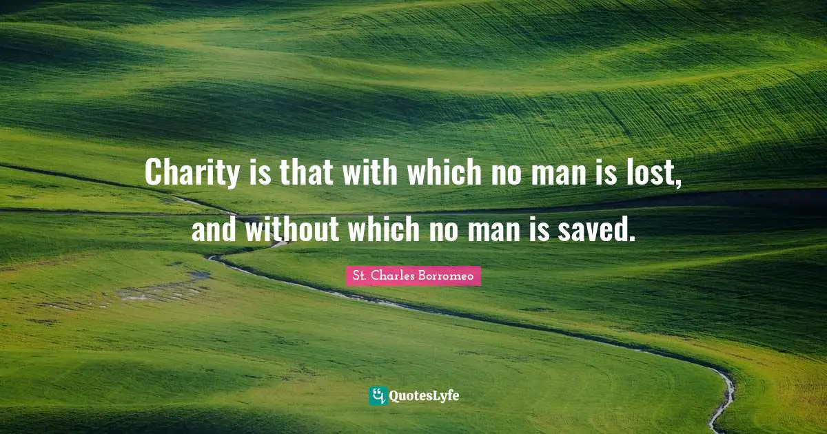 Charity is that with which no man is lost, and without which no man is saved.