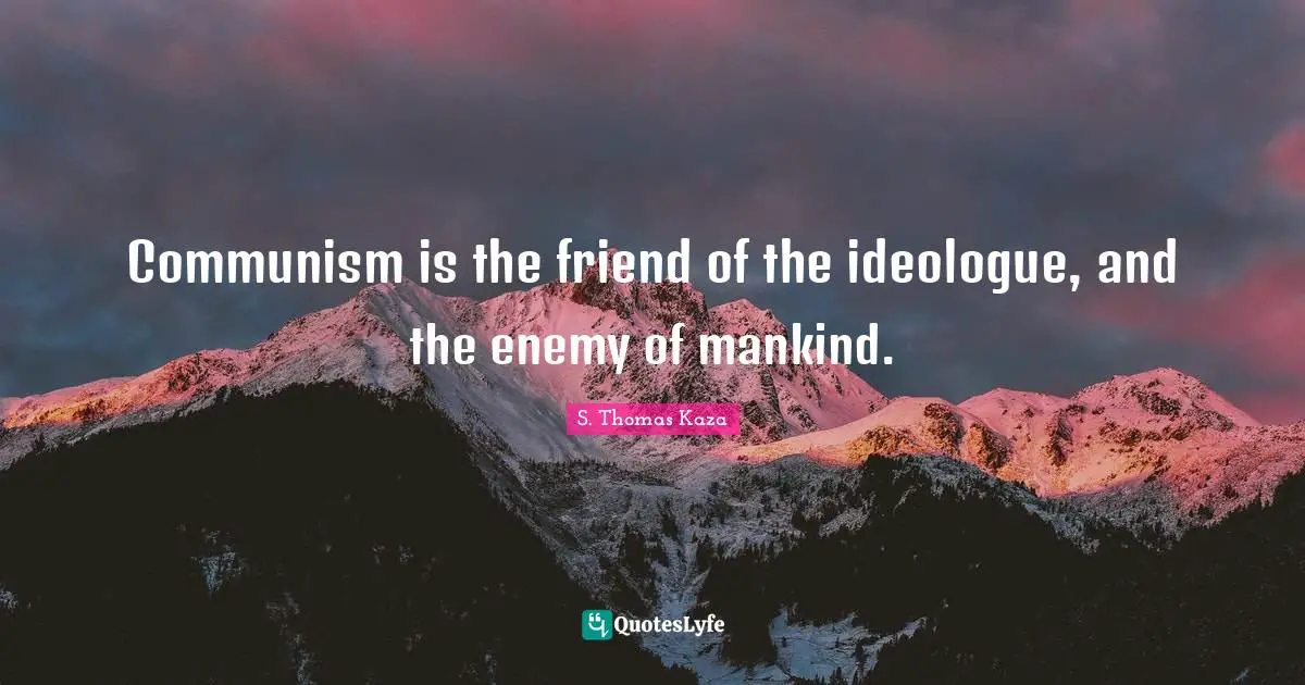 Ideologues Quotes: "Communism is the friend of the ideologue, and the enemy of mankind."