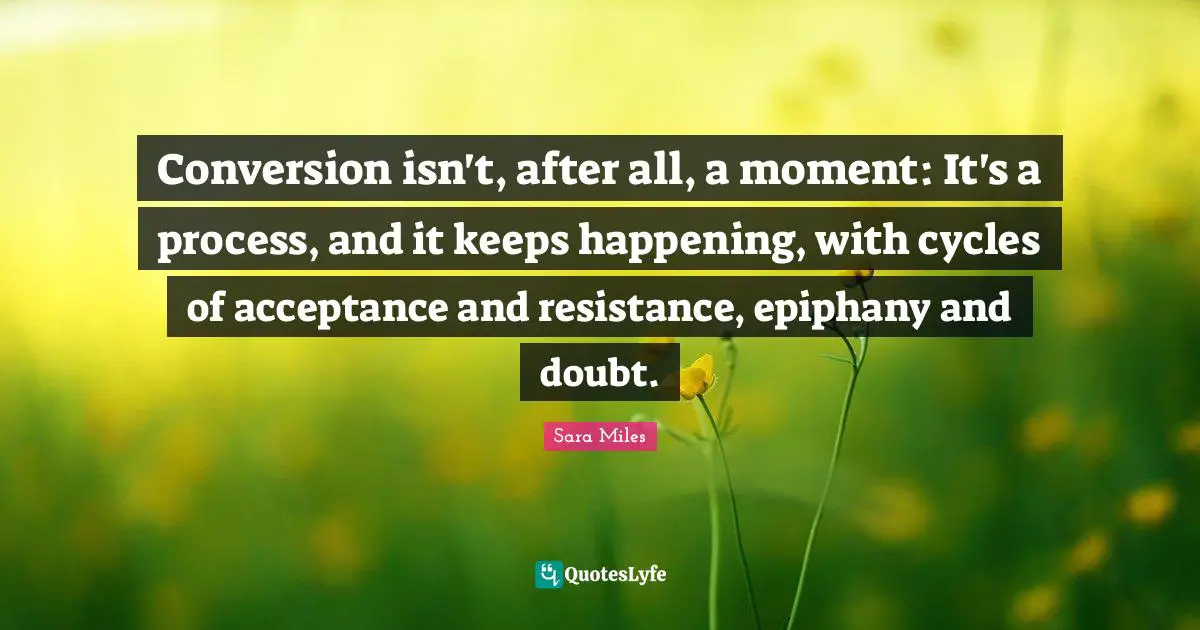 Conversion isn't, after all, a moment: It's a process, and it keeps happening, with cycles of acceptance and resistance, epiphany and doubt.