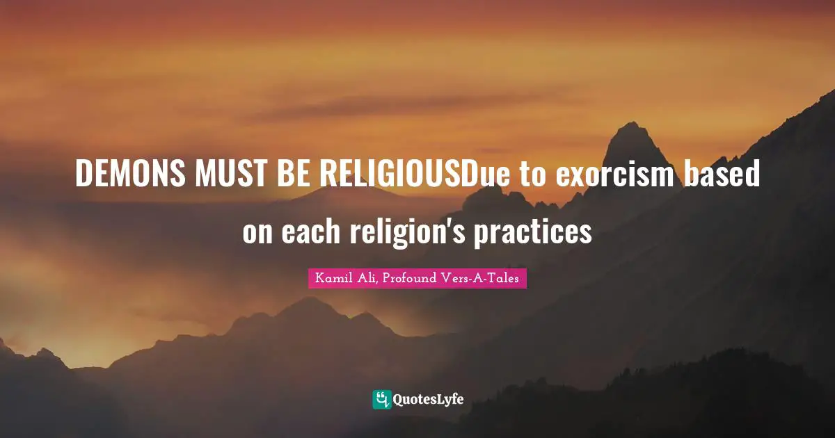 Kamil Ali Quotes: "DEMONS MUST BE RELIGIOUSDue to exorcism based on each religion's practices"