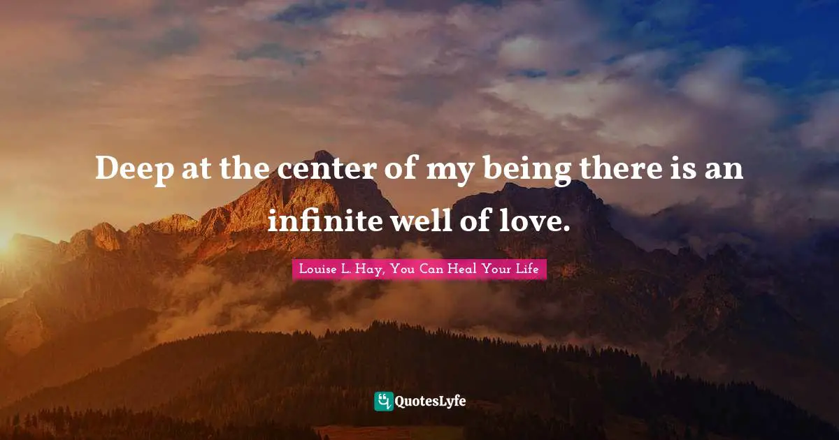 Deep at the center of my being there is an infinite well of love.