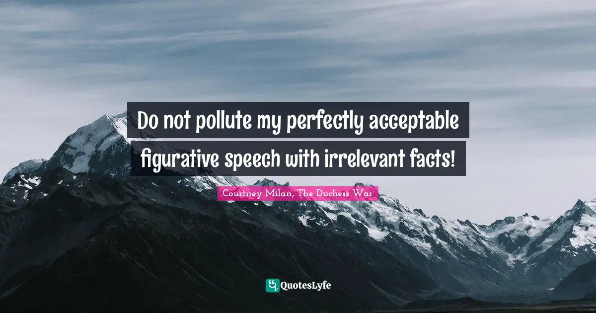 Do not pollute my perfectly acceptable figurative speech with irrelevant facts!