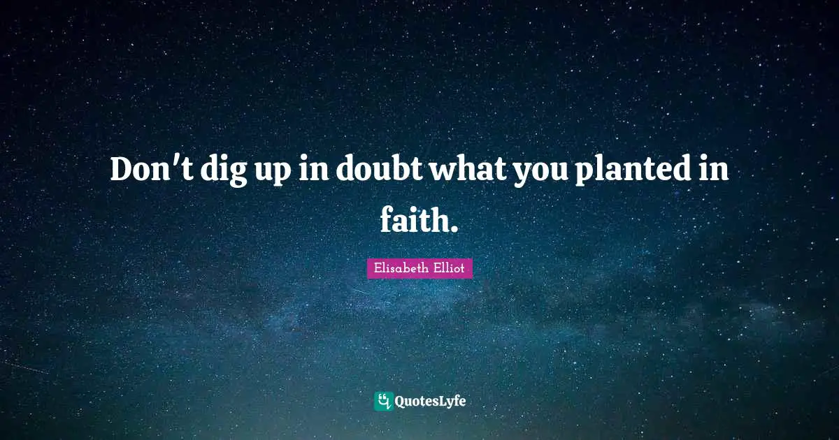 Don't dig up in doubt what you planted in faith.