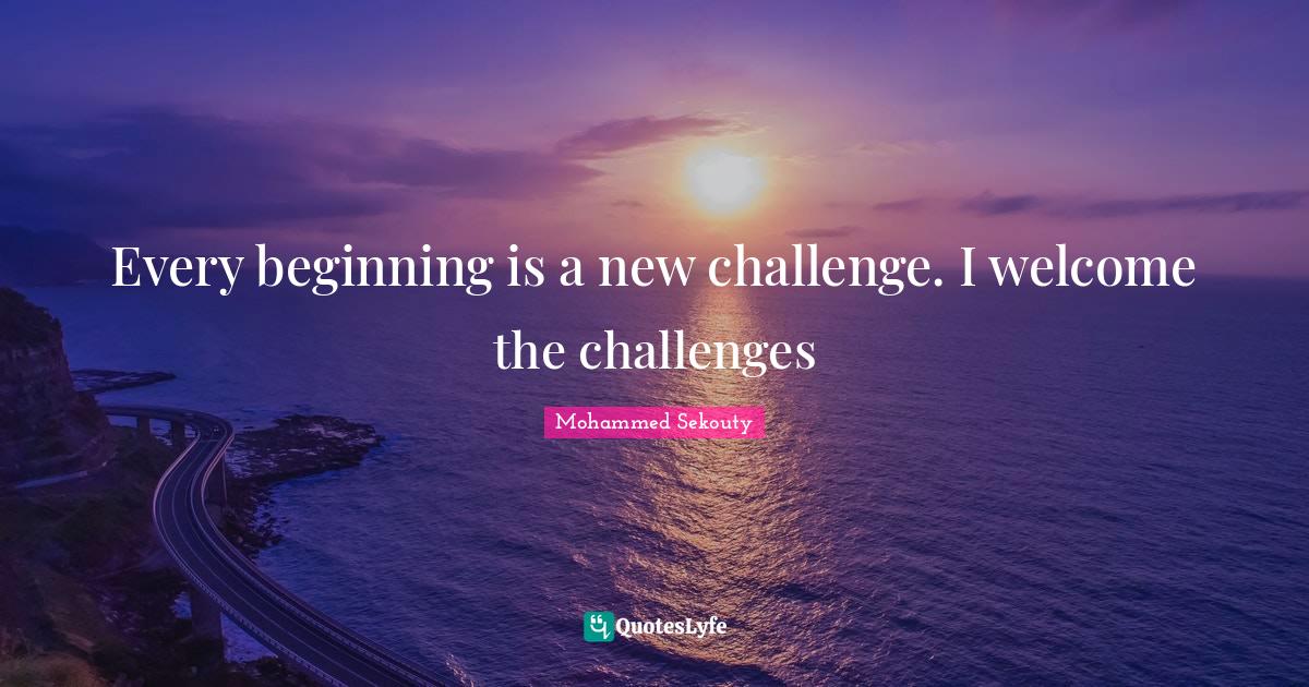 Every beginning is a new challenge. I the challenges... Quote