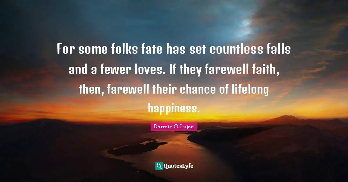 For some folks fate has set countless falls and a fewer loves. If they farewell faith, then, farewell their chance of lifelong happiness.