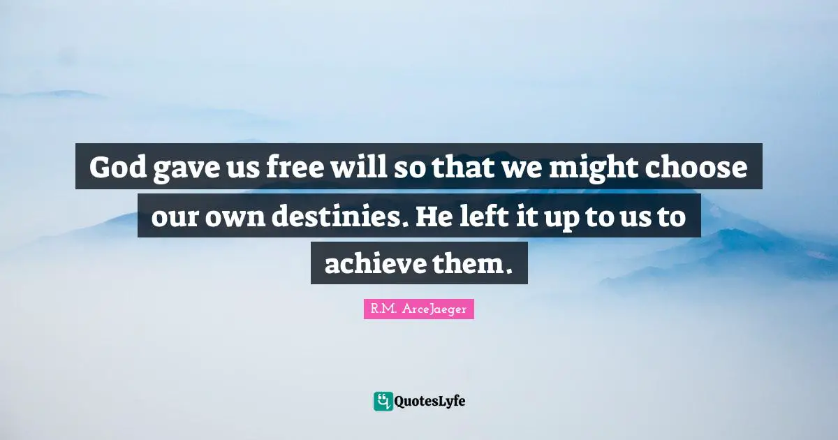 God gave us free will so that we might choose our own destinies. He left it up to us to achieve them.