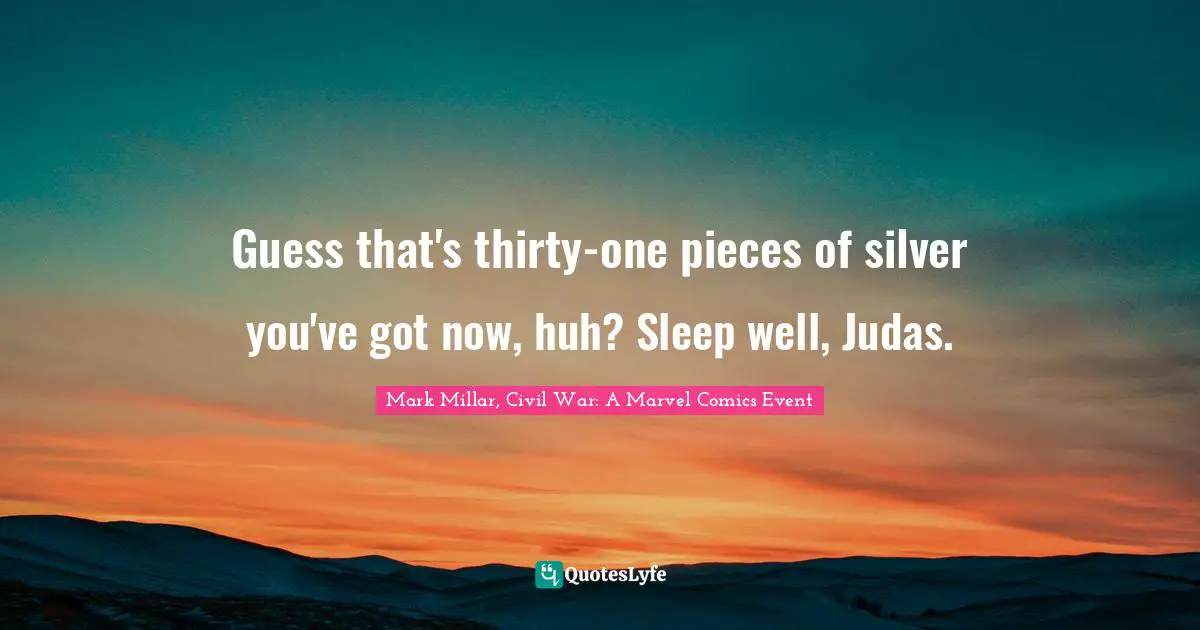 Guess that's thirty-one pieces of silver you've got now, huh? Sleep well, Judas.