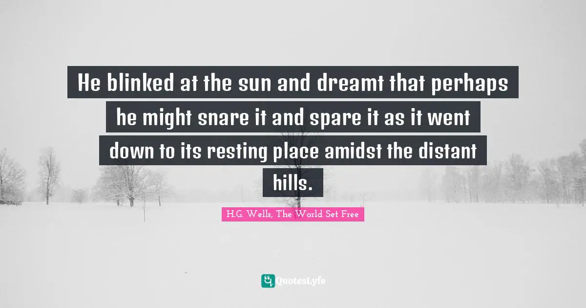 He blinked at the sun and dreamt that perhaps he might snare it and spare it as it went down to its resting place amidst the distant hills.