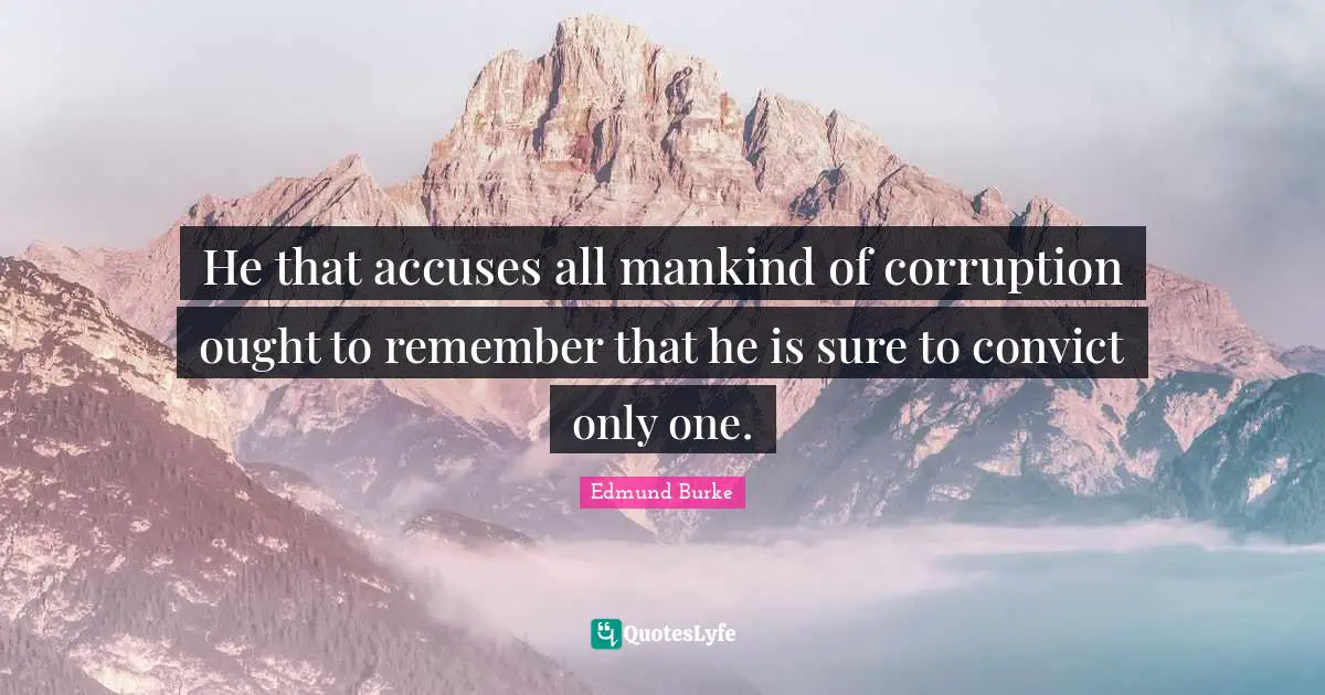He that accuses all mankind of corruption ought to remember that he is sure to convict only one.