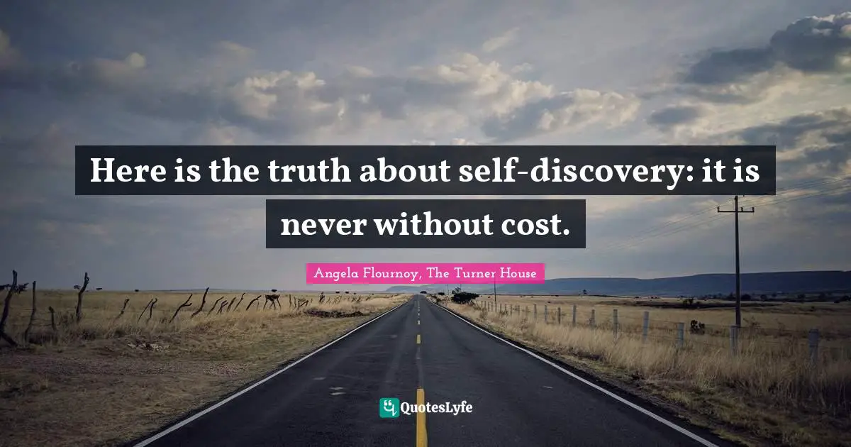 Costs Quotes: "Here is the truth about self-discovery: it is never without cost."
