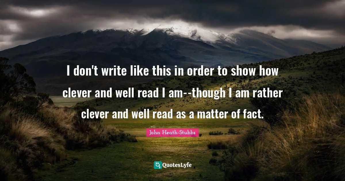 I don't write like this in order to show how clever and well read I am--though I am rather clever and well read as a matter of fact.
