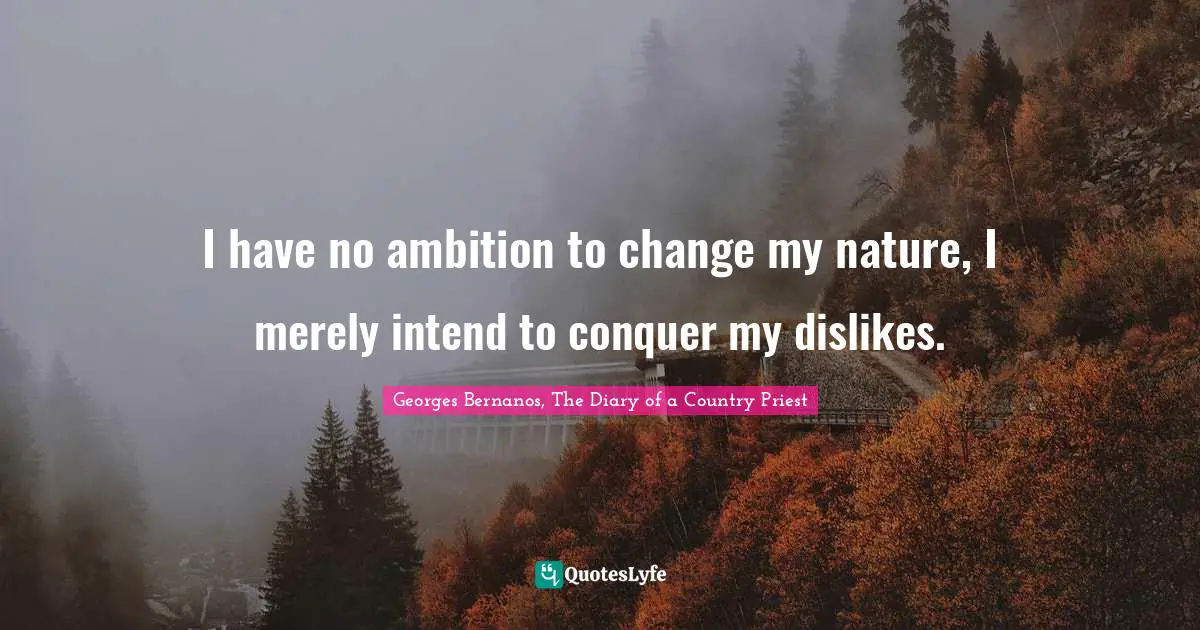 Georges Bernanos, The Diary Of A Country Priest Quotes: "I have no ambition to change my nature, I merely intend to conquer my dislikes."
