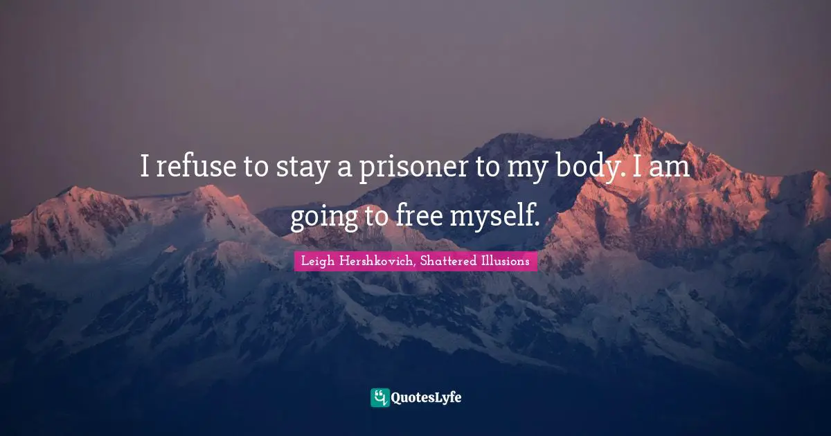 I refuse to stay a prisoner to my body. I am going to free myself.