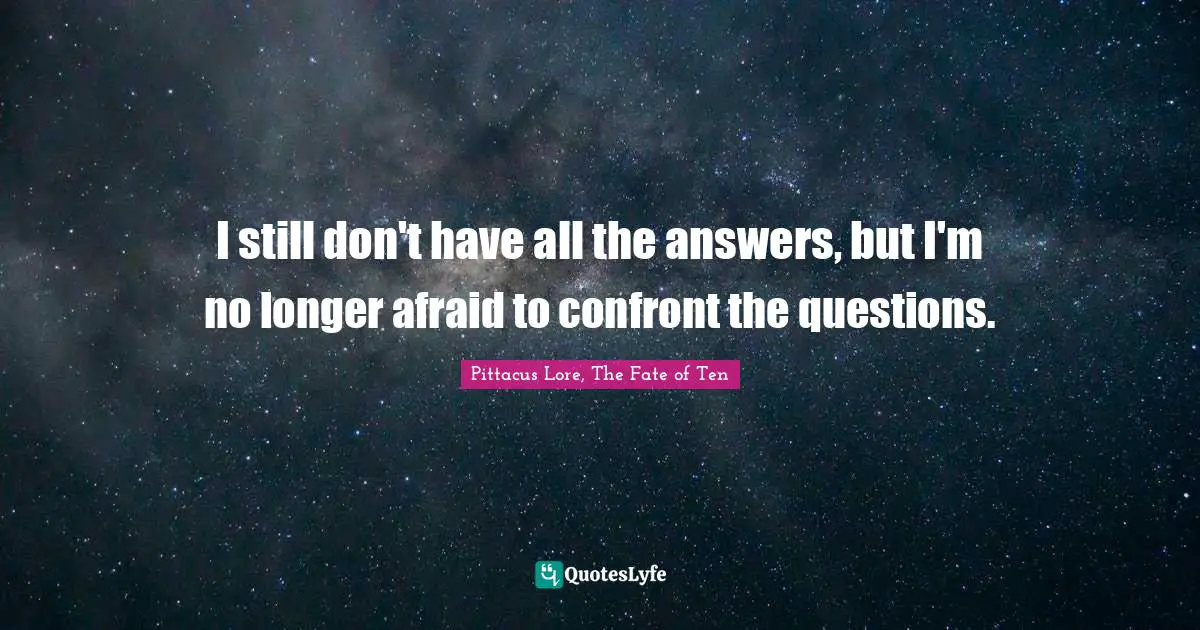 I still don't have all the answers, but I'm no longer afraid to confront the questions.