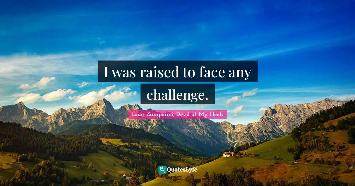 I was raised to face any challenge.