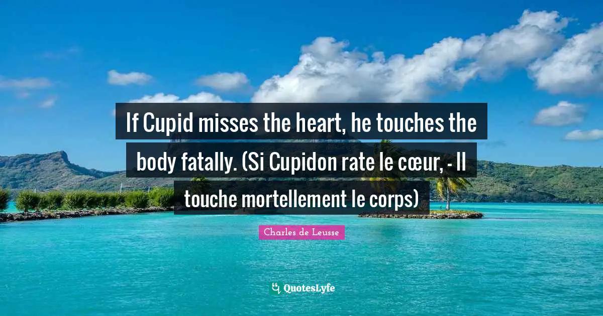 If Cupid misses the heart, he touches the body fatally. (Si Cupidon rate le cœur, - Il touche mortellement le corps)