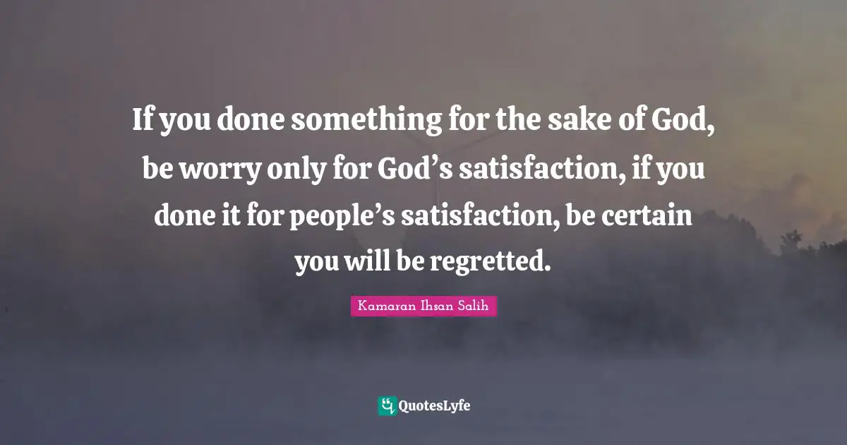 Religion And Philoshophy Quotes: "‌If you done something for the sake of God, be worry only for God’s satisfaction, if you done it for people’s satisfaction, be certain you will be regretted."