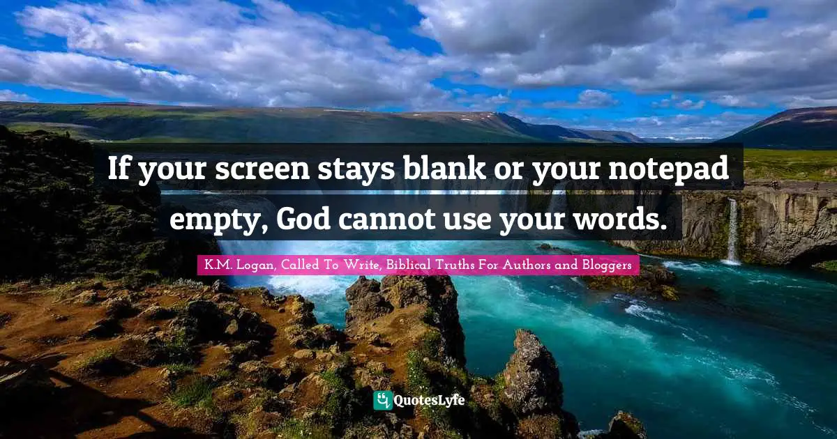 If your screen stays blank or your notepad empty, God cannot use your words.