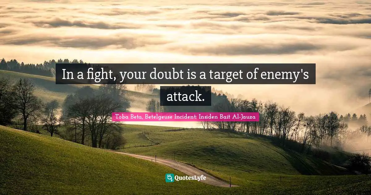 In a fight, your doubt is a target of enemy's attack.