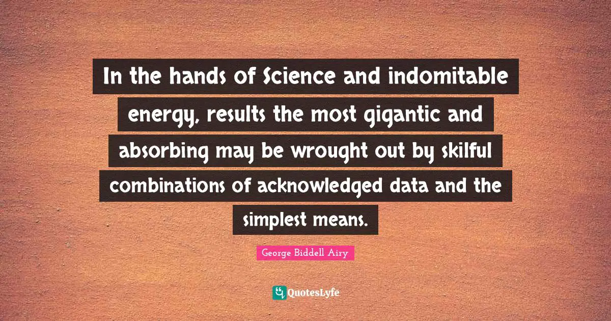 In the hands of Science and indomitable energy, results the most gigantic and absorbing may be wrought out by skilful combinations of acknowledged data and the simplest means.