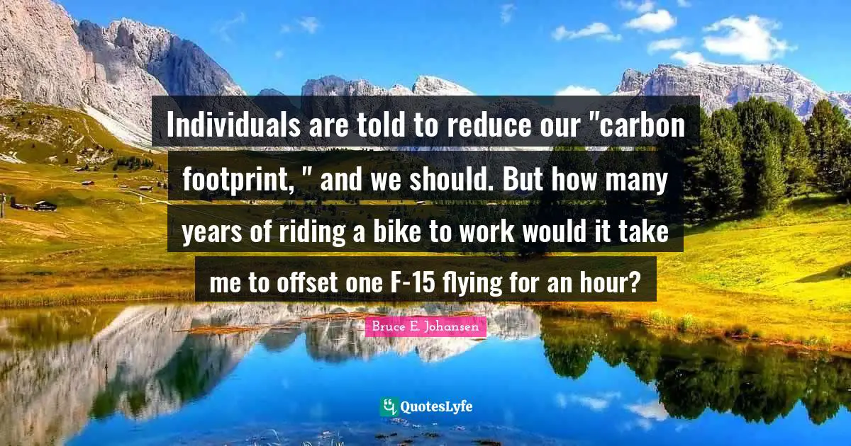 Individuals are told to reduce our "carbon footprint, " and we should. But how many years of riding a bike to work would it take me to offset one F-15 flying for an hour?