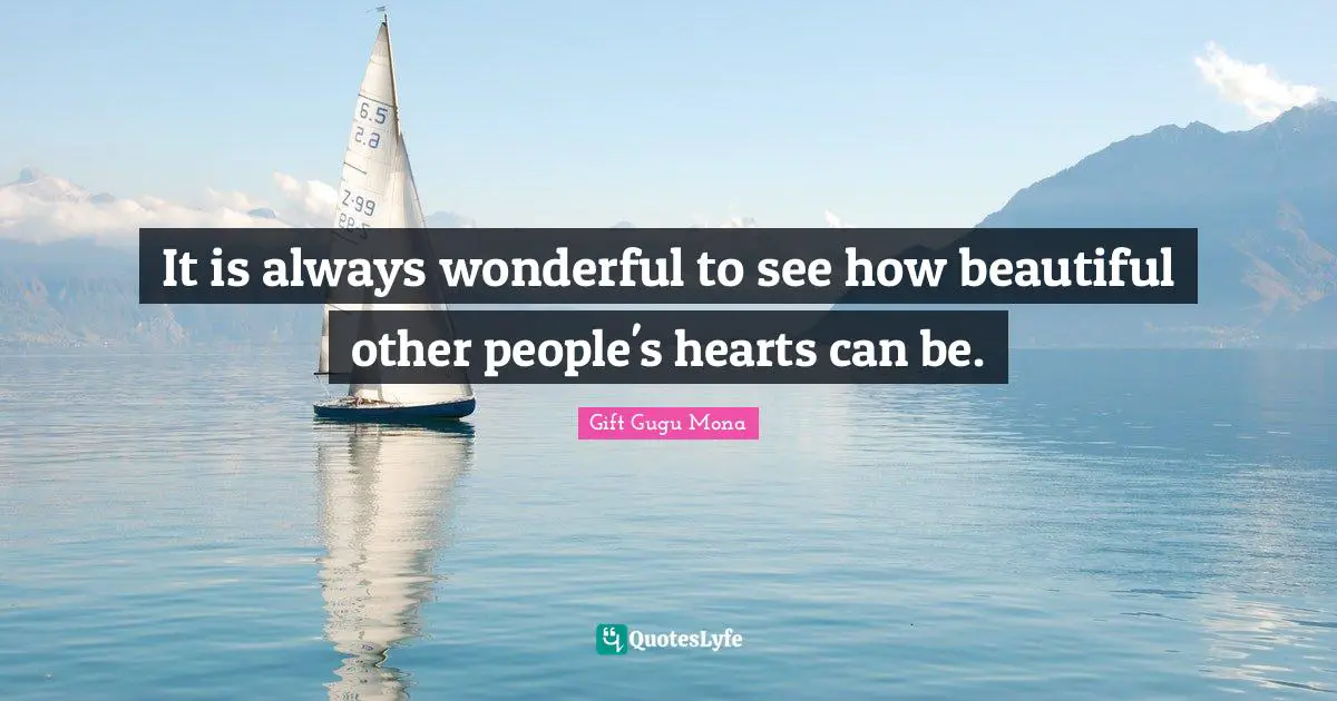 It S A Wonderful Life Quotes: "It is always wonderful to see how beautiful other people's hearts can be."