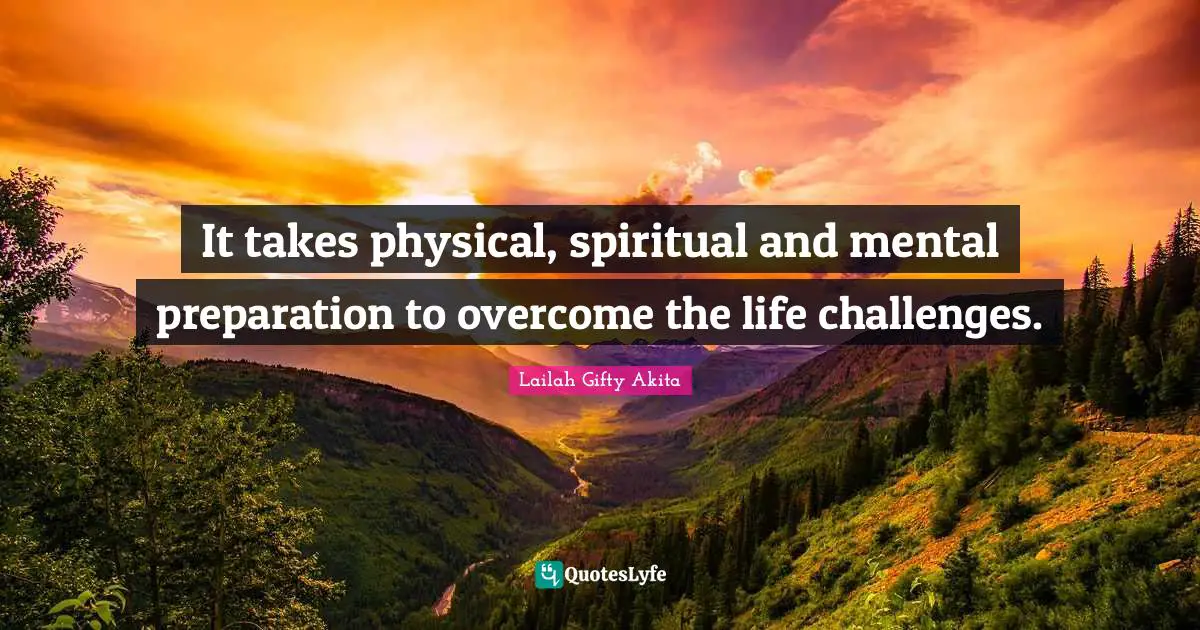 It takes physical, spiritual and mental preparation to overcome the life challenges.