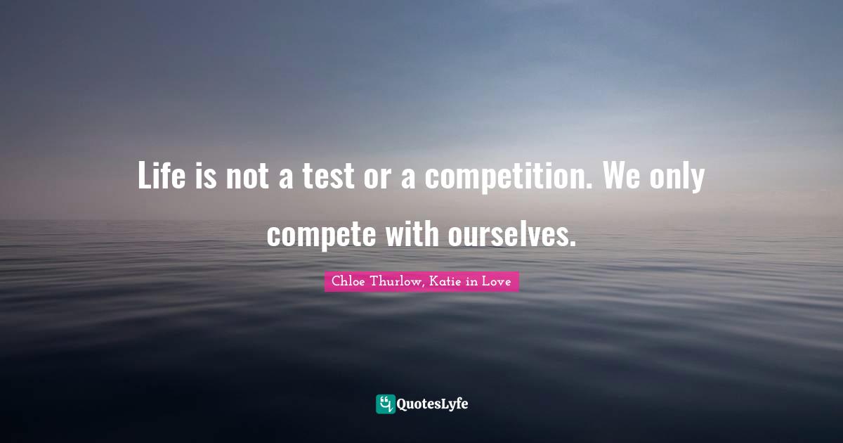 Life is not a test or a competition. We only compete with ourselves.
