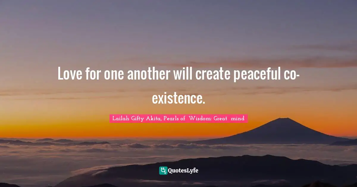 Coexistence Quotes: "Love for one another will create peaceful co-existence."