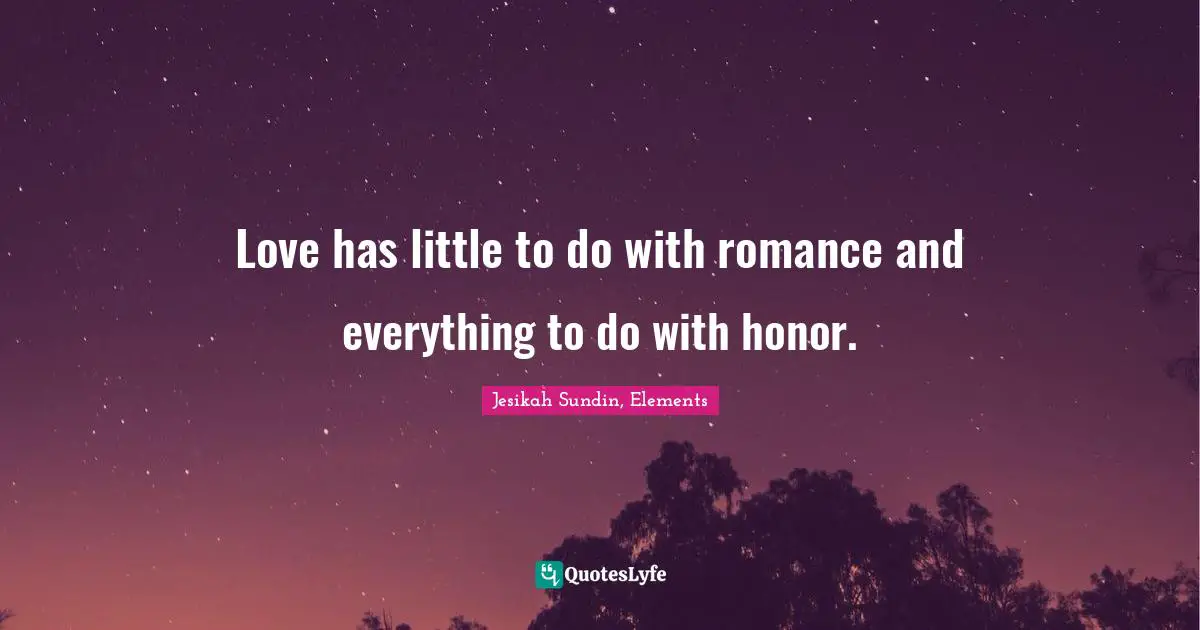 Jesikah Sundin, Elements Quotes: "Love has little to do with romance and everything to do with honor."