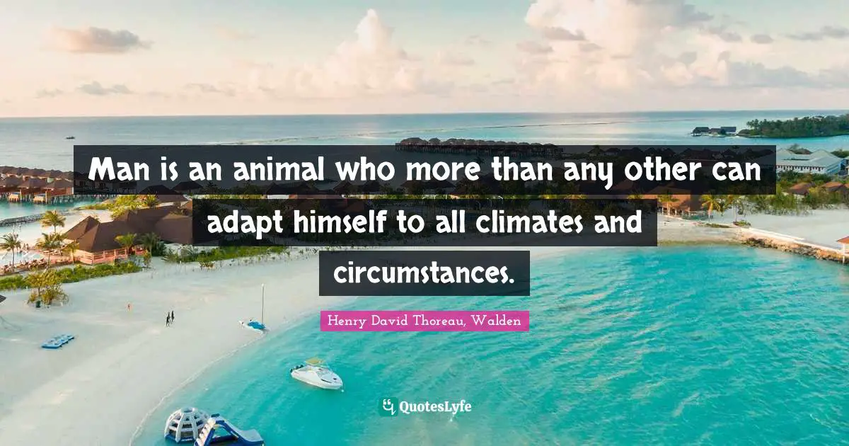 Man is an animal who more than any other can adapt himself to all climates and circumstances.