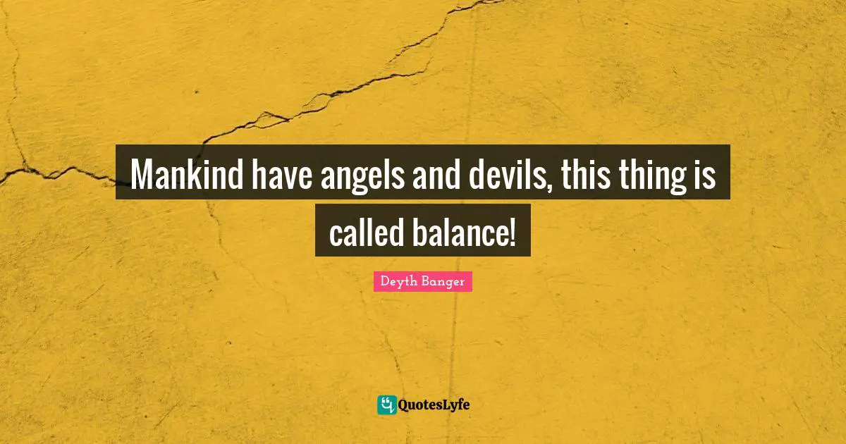 Deyth Banger Quotes: "Mankind have angels and devils, this thing is called balance!"