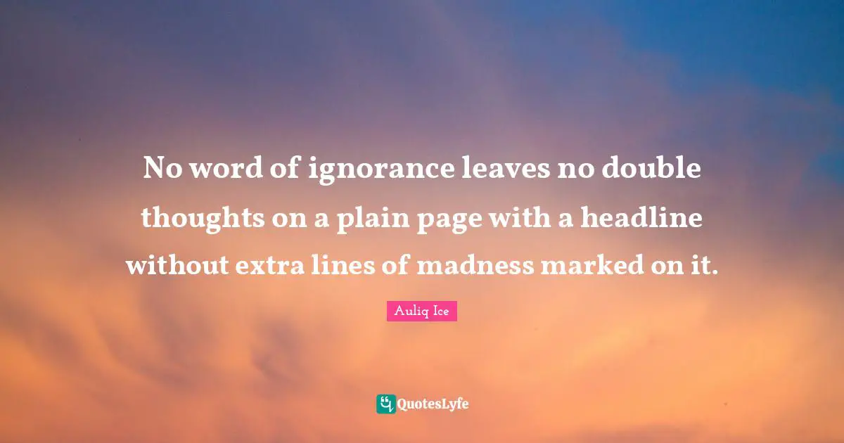 No word of ignorance leaves no double thoughts on a plain page with a headline without extra lines of madness marked on it.
