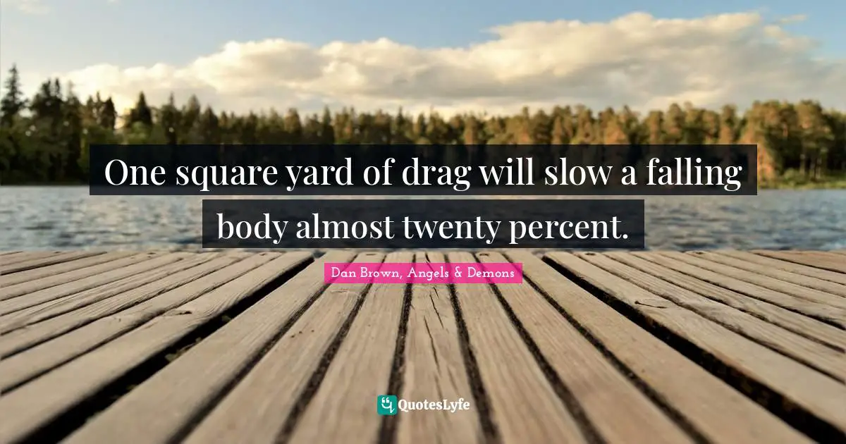 One square yard of drag will slow a falling body almost twenty percent.
