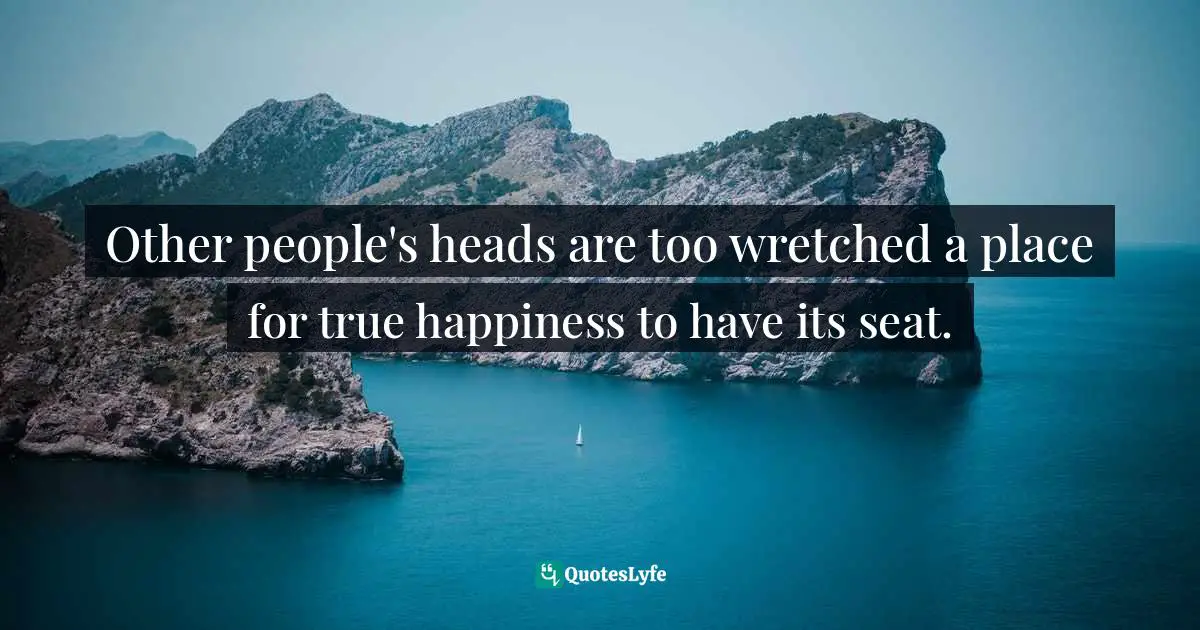 Arthur Schopenhauer, Parerga and Paralipomena: Short Philosophical Essays, Vol 1: Parerga Quotes: Other people's heads are too wretched a place for true happiness to have its seat.