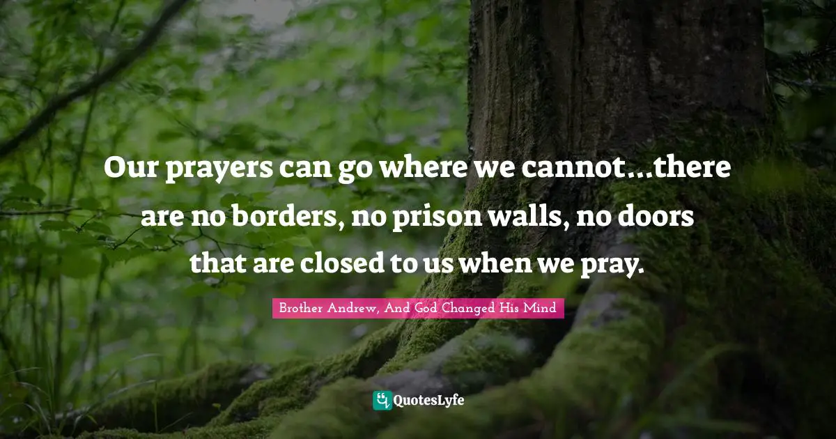 Our prayers can go where we cannot...there are no borders, no prison walls, no doors that are closed to us when we pray.