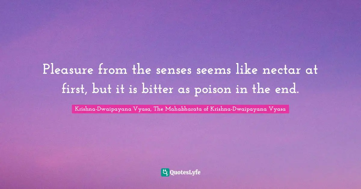Pleasure from the senses seems like nectar at first, but it is bitter as poison in the end.