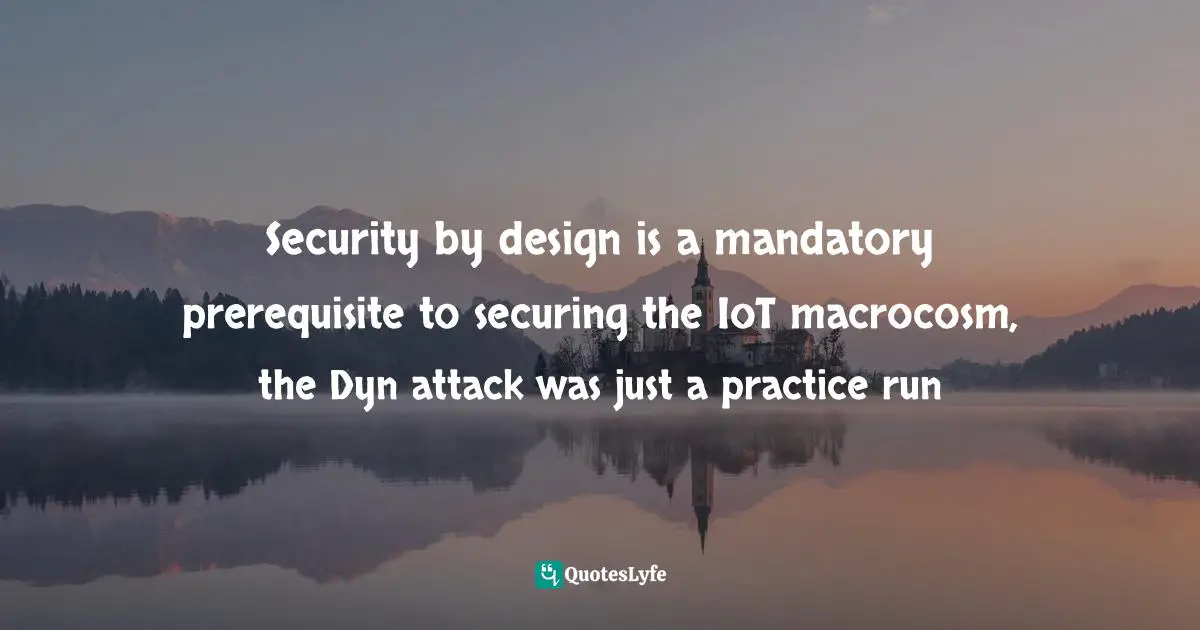 Dynamic Quotes: "Security by design is a mandatory prerequisite to securing the IoT macrocosm, the Dyn attack was just a practice run"