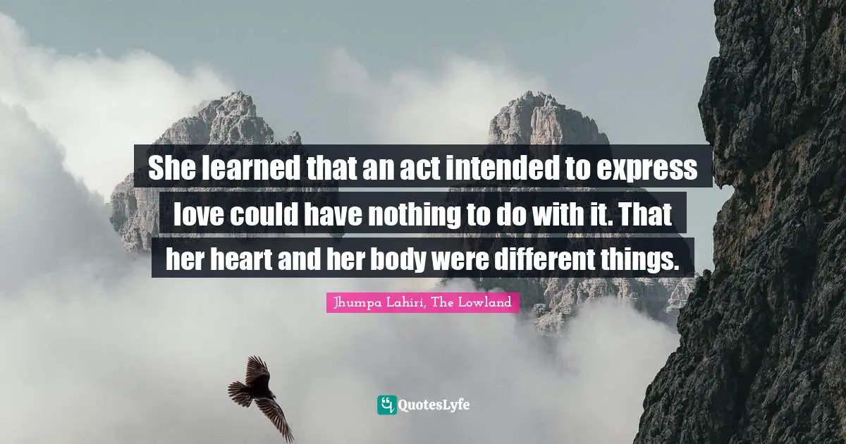 She learned that an act intended to express love could have nothing to do with it. That her heart and her body were different things.