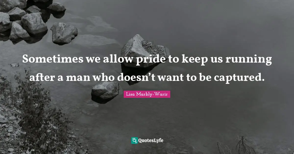 Sometimes we allow pride to keep us running after a man who doesn’t want to be captured.