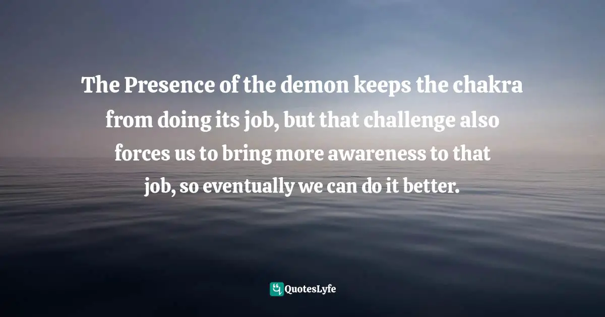 The Presence of the demon keeps the chakra from doing its job, but that challenge also forces us to bring more awareness to that job, so eventually we can do it better.