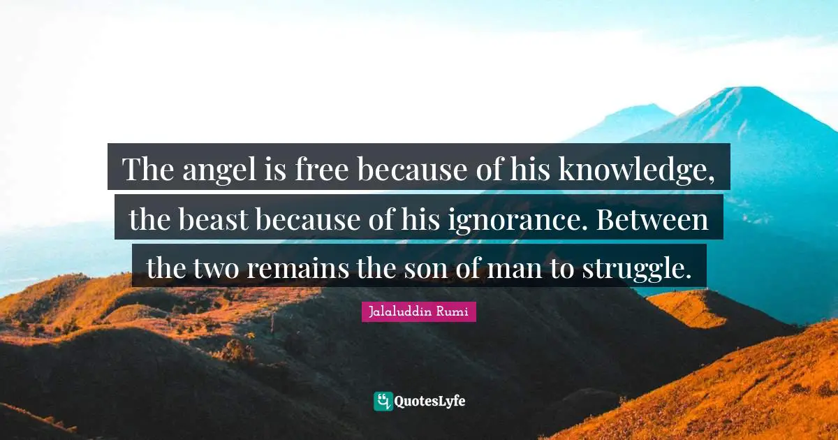 The angel is free because of his knowledge, the beast because of his ignorance. Between the two remains the son of man to struggle.
