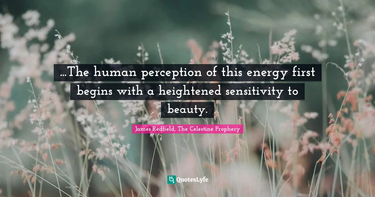 ...The human perception of this energy first begins with a heightened sensitivity to beauty.