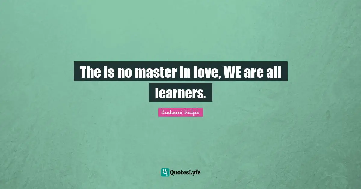 The is no master in love, WE are all learners.