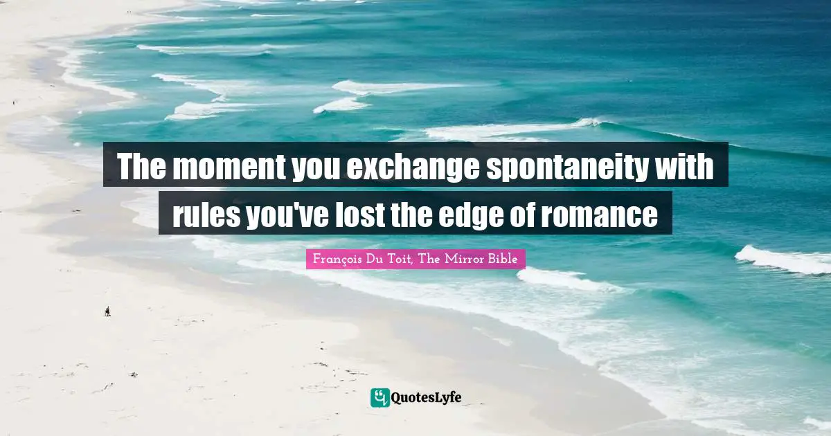 The moment you exchange spontaneity with rules you've lost the edge of romance