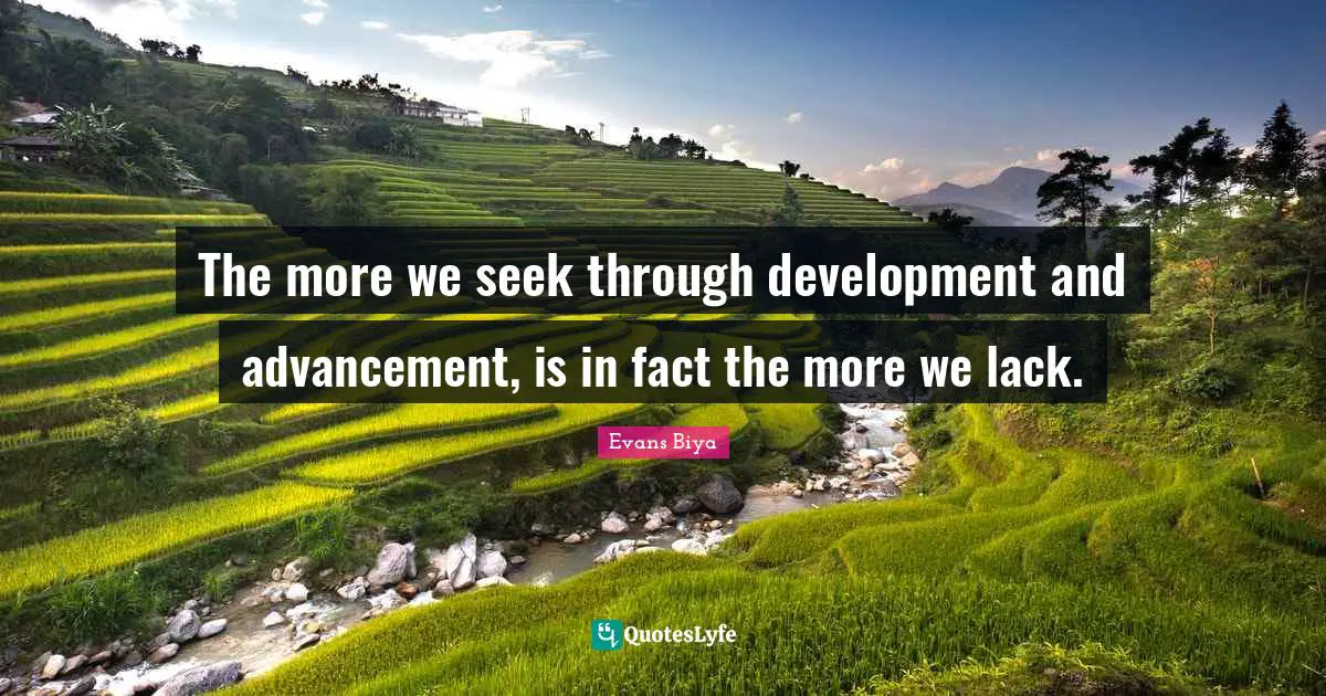 The more we seek through development and advancement, is in fact the more we lack.