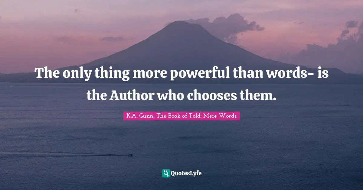 The only thing more powerful than words- is the Author who chooses them.
