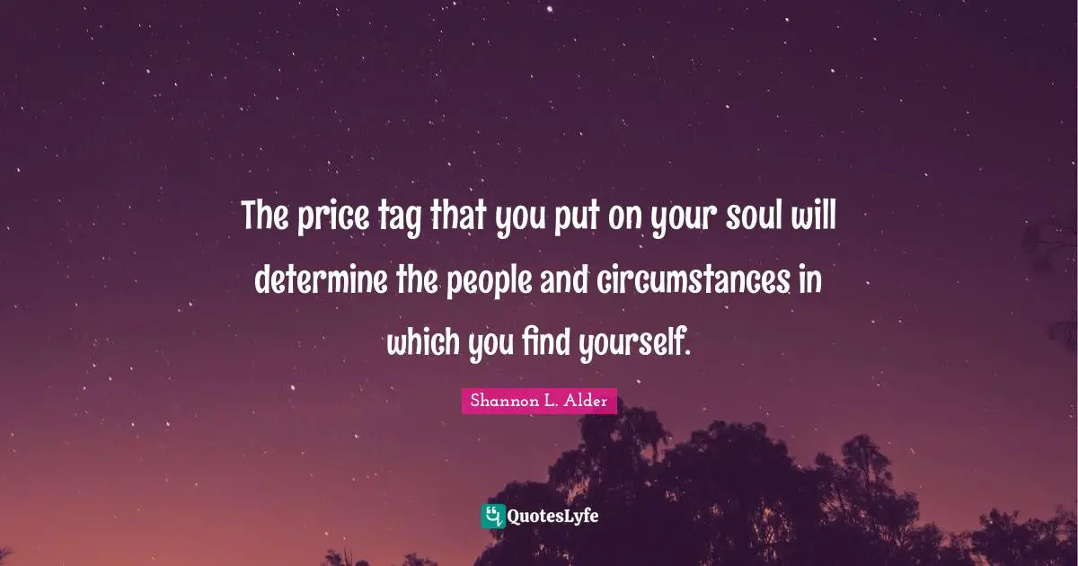 The price tag that you put on your soul will determine the people and circumstances in which you find yourself.