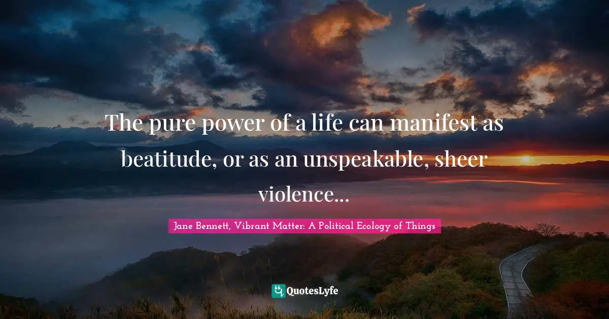 The pure power of a life can manifest as beatitude, or as an unspeakable, sheer violence...
